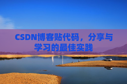 CSDN博客贴代码,分享与学习的最佳实践