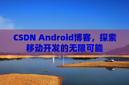 CSDN Android博客，探索移动开发的无限可能